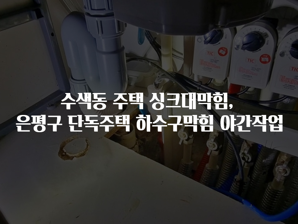 수색동 주택 싱크대막힘, 은평구 단독주택 하수구막힘 야간작업