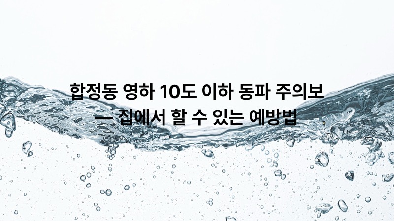 합정동 영하 10도 이하 동파 주의보 — 집에서 할 수 있는 예방법