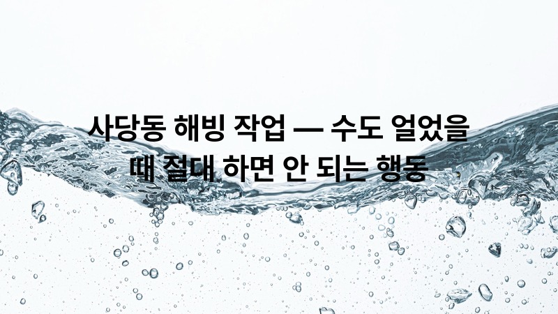 사당동 해빙 작업 — 수도 얼었을 때 절대 하면 안 되는 행동