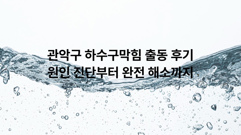 관악구 하수구막힘 출동 후기 — 원인 진단부터 완전 해소까지
