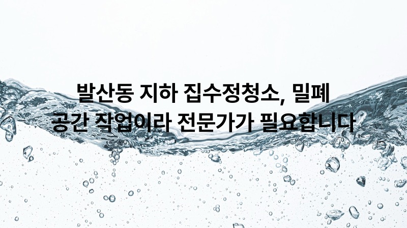 발산동 지하 집수정청소, 밀폐 공간 작업이라 전문가가 필요합니다