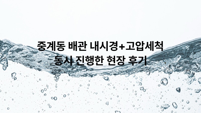 중계동 배관 내시경+고압세척 동시 진행한 현장 후기