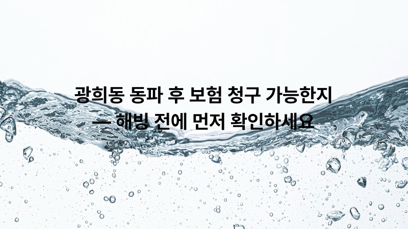 광희동 동파 후 보험 청구 가능한지 — 해빙 전에 먼저 확인하세요