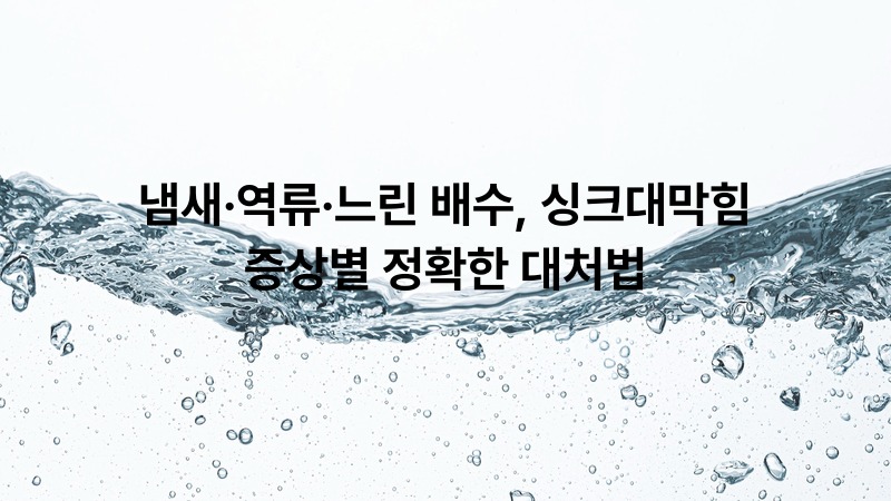 냄새·역류·느린 배수, 싱크대막힘 증상별 정확한 대처법