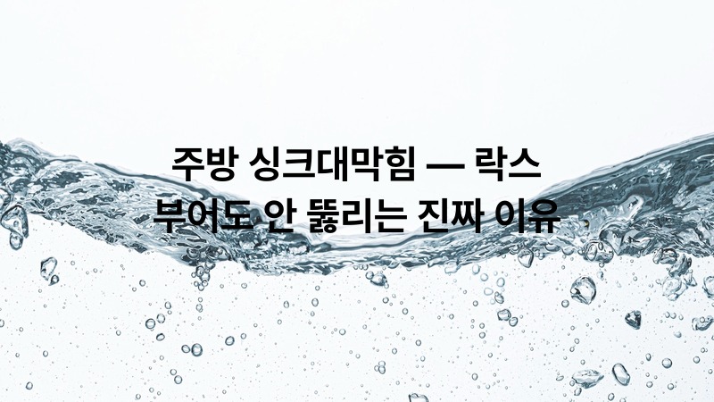 주방 싱크대막힘 — 락스 부어도 안 뚫리는 진짜 이유