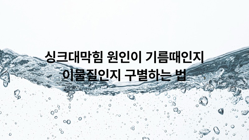싱크대막힘 원인이 기름때인지 이물질인지 구별하는 법