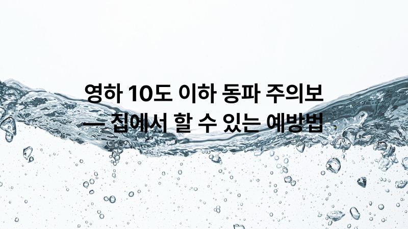 영하 10도 이하 동파 주의보 — 집에서 할 수 있는 예방법