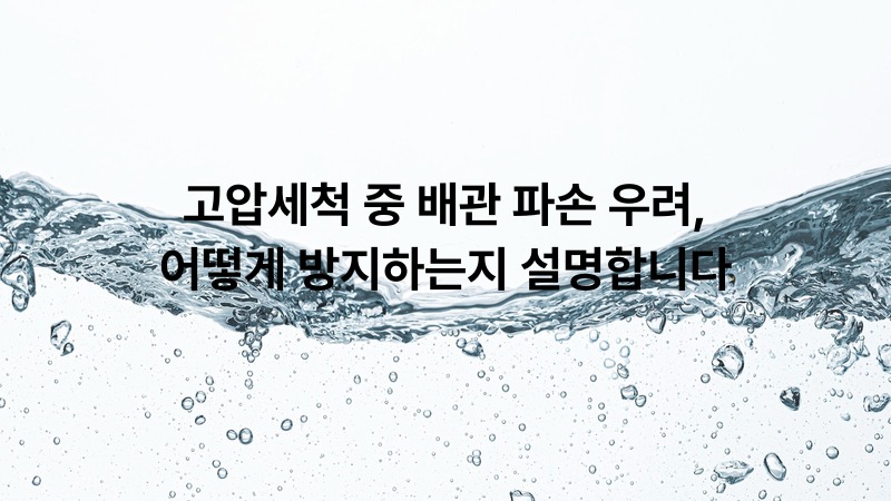 고압세척 중 배관 파손 우려, 어떻게 방지하는지 설명합니다