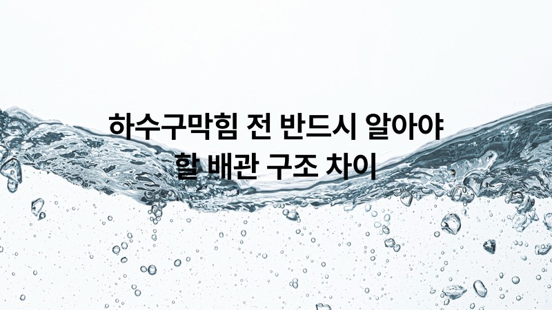 하수구막힘 전 반드시 알아야 할 배관 구조 차이