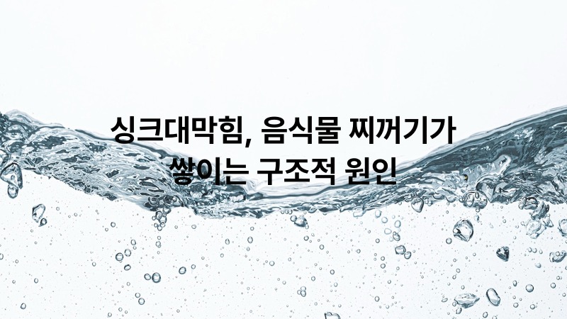 싱크대막힘, 음식물 찌꺼기가 쌓이는 구조적 원인