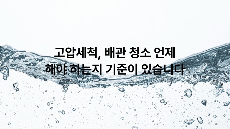 고압세척, 배관 청소 언제 해야 하는지 기준이 있습니다