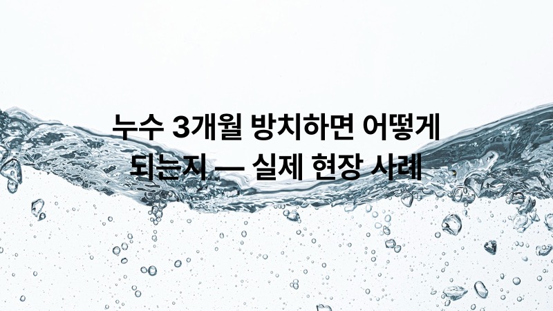 누수 3개월 방치하면 어떻게 되는지 — 실제 현장 사례