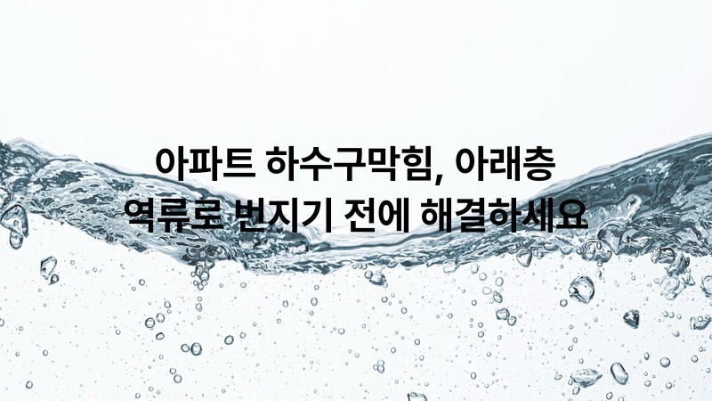 아파트 하수구막힘, 아래층 역류로 번지기 전에 해결하세요