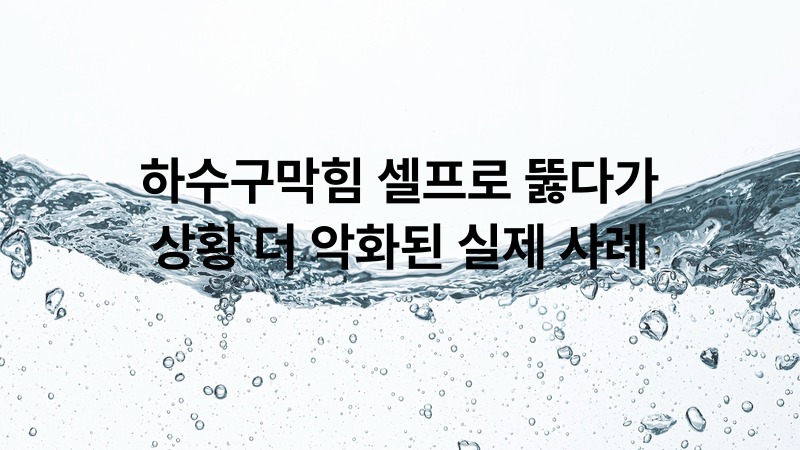 하수구막힘 셀프로 뚫다가 상황 더 악화된 실제 사례