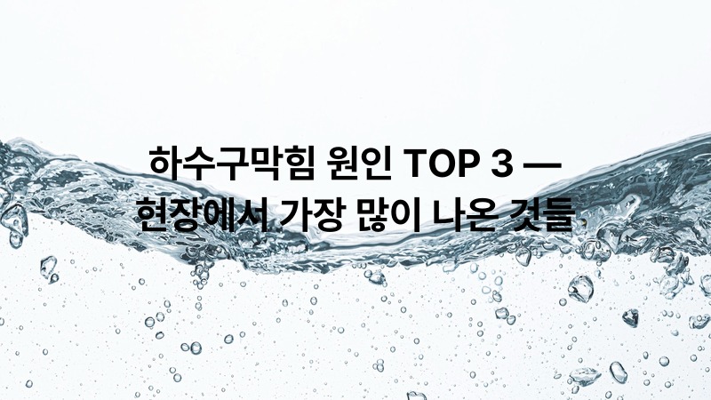 하수구막힘 원인 TOP 3 — 현장에서 가장 많이 나온 것들